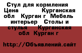 Стул для кормления › Цена ­ 2 000 - Курганская обл., Курган г. Мебель, интерьер » Столы и стулья   . Курганская обл.,Курган г.